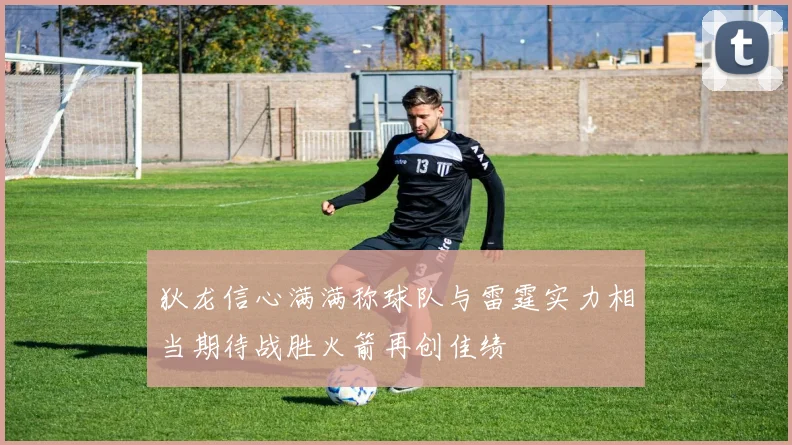 狄龙信心满满称球队与雷霆实力相当期待战胜火箭再创佳绩
