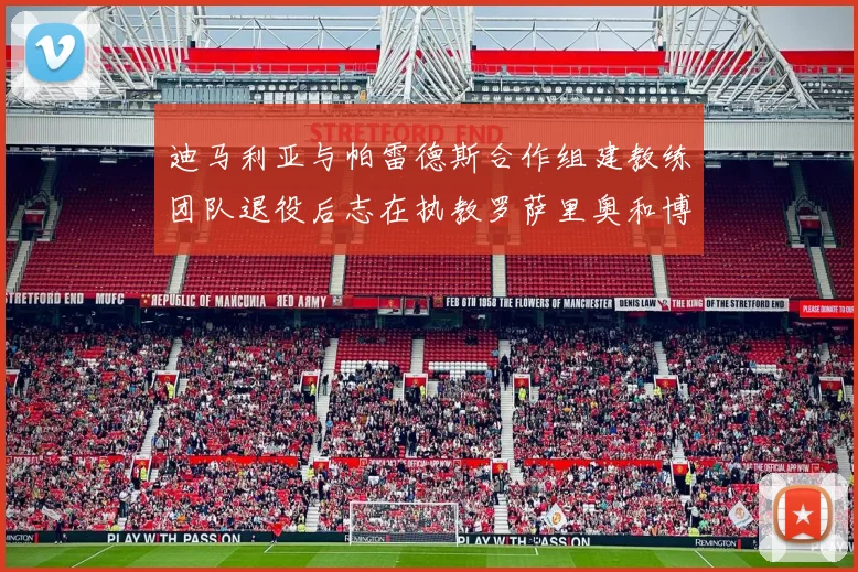 迪马利亚与帕雷德斯合作组建教练团队退役后志在执教罗萨里奥和博卡