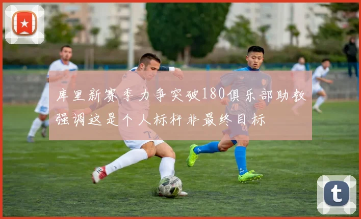 库里新赛季力争突破180俱乐部助教强调这是个人标杆非最终目标