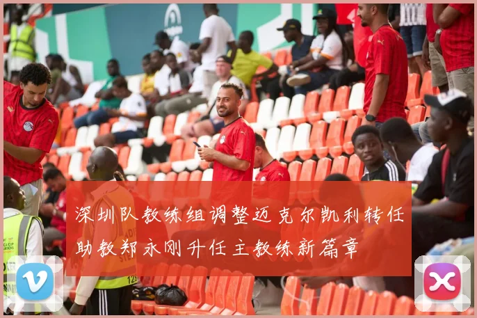 深圳队教练组调整迈克尔凯利转任助教郑永刚升任主教练新篇章