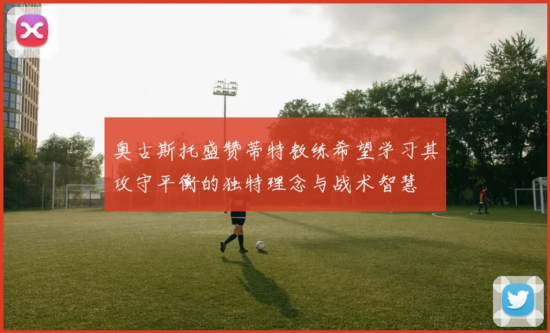 奥古斯托盛赞蒂特教练希望学习其攻守平衡的独特理念与战术智慧