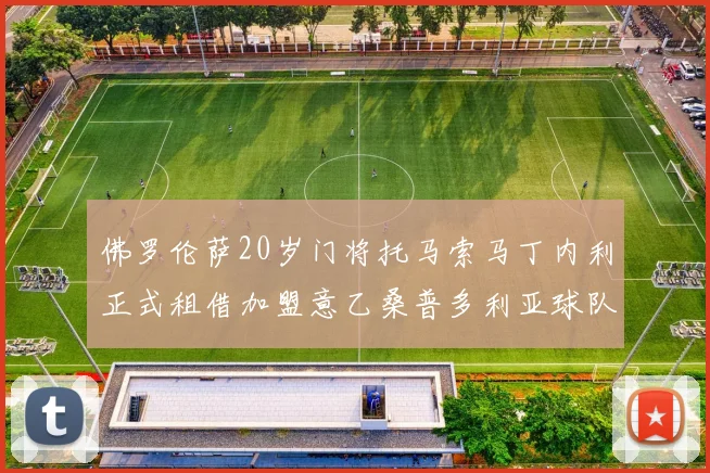 佛罗伦萨20岁门将托马索马丁内利正式租借加盟意乙桑普多利亚球队