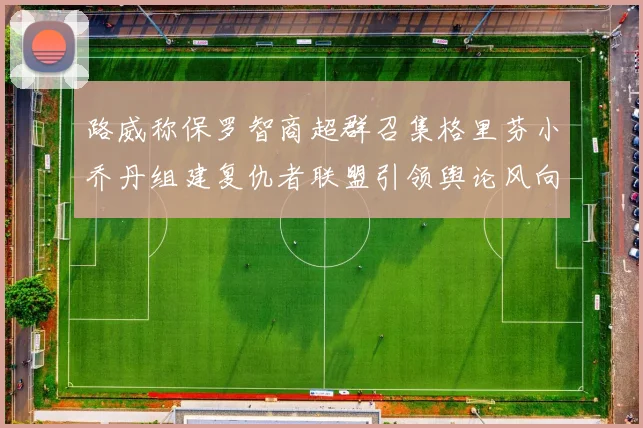 路威称保罗智商超群召集格里芬小乔丹组建复仇者联盟引领舆论风向