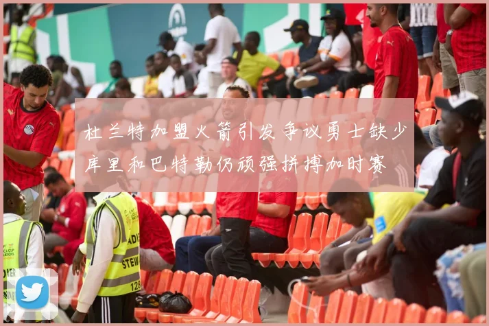 杜兰特加盟火箭引发争议勇士缺少库里和巴特勒仍顽强拼搏加时赛