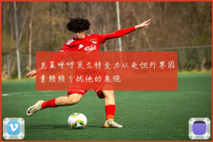 克莱呼吁莫兰特全力以赴但外界因素频频干扰他的表现