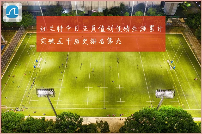 杜兰特今日正负值创佳绩生涯累计突破五千历史排名第九