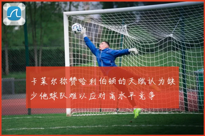 卡莱尔称赞哈利伯顿的天赋认为缺少他球队难以应对高水平竞争