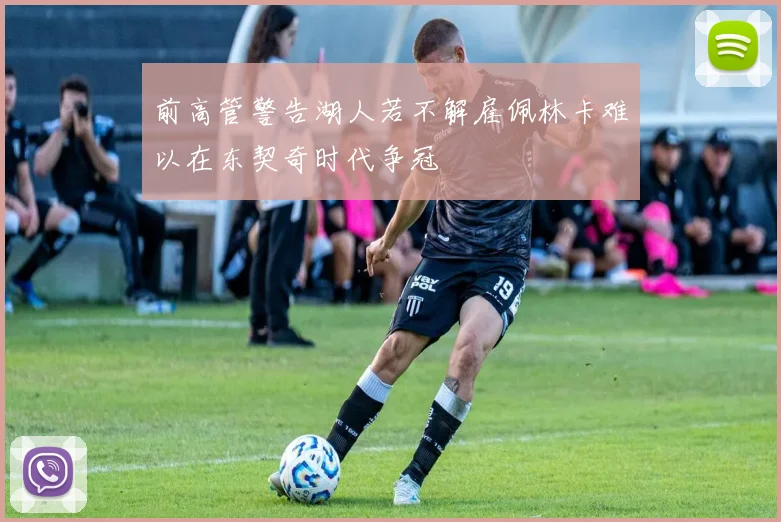 前高管警告湖人若不解雇佩林卡难以在东契奇时代争冠