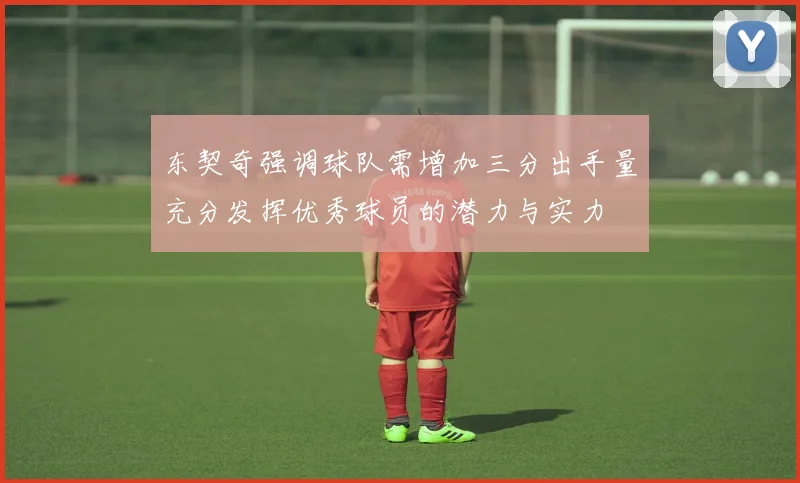 东契奇强调球队需增加三分出手量充分发挥优秀球员的潜力与实力