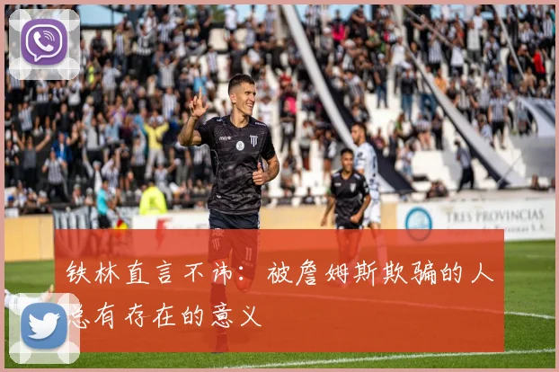 铁林直言不讳：被詹姆斯欺骗的人总有存在的意义