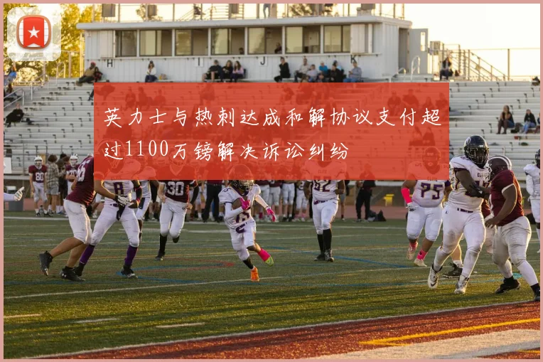 英力士与热刺达成和解协议支付超过1100万镑解决诉讼纠纷