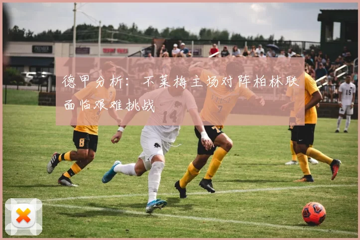 德甲分析：不莱梅主场对阵柏林联面临艰难挑战
