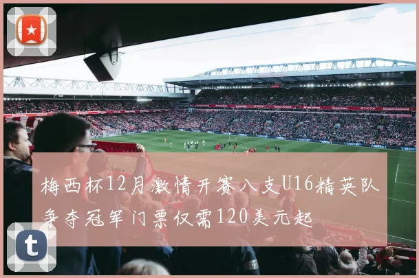 梅西杯12月激情开赛八支U16精英队争夺冠军门票仅需120美元起