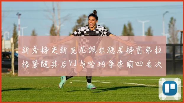 新秀榜更新克尼佩尔稳居榜首弗拉格紧随其后VJ与哈珀争夺前四名次