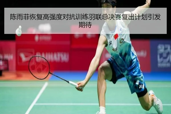 陈雨菲恢复高强度对抗训练羽联总决赛复出计划引发期待 | EMCSPORTS